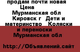 продам почти новая › Цена ­ 10 000 - Мурманская обл., Кировск г. Дети и материнство » Коляски и переноски   . Мурманская обл.